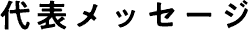 代表メッセージ